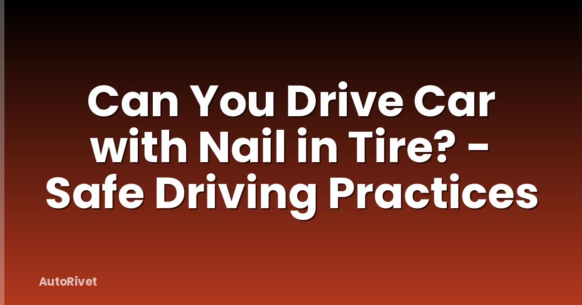 Can You Drive Car with Nail in Tire? - Safe Driving Practices