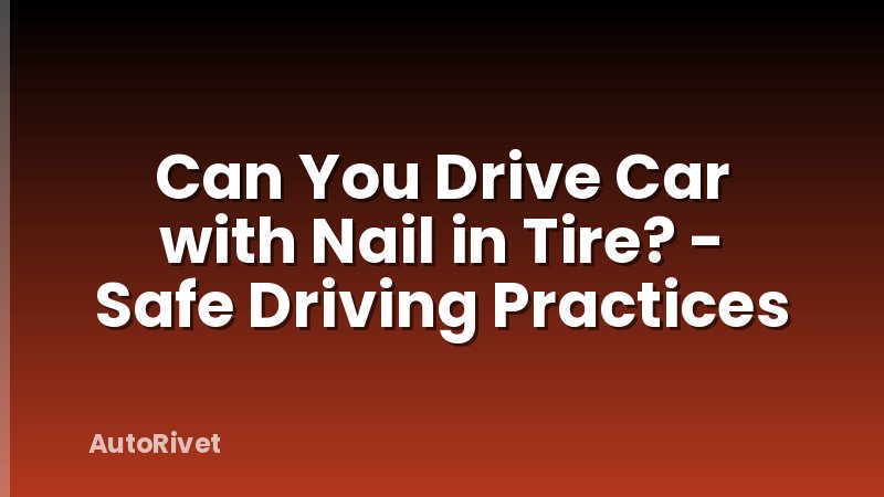 Can You Drive Car with Nail in Tire? - Safe Driving Practices