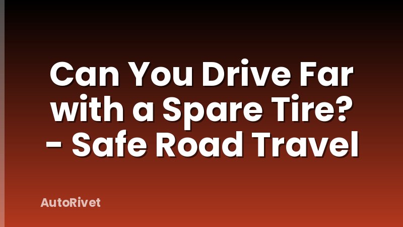 Can You Drive Far with a Spare Tire? - Safe Road Travel