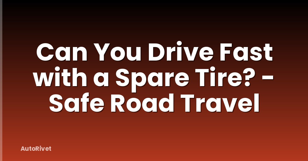 Can You Drive Fast with a Spare Tire? - Safe Road Travel