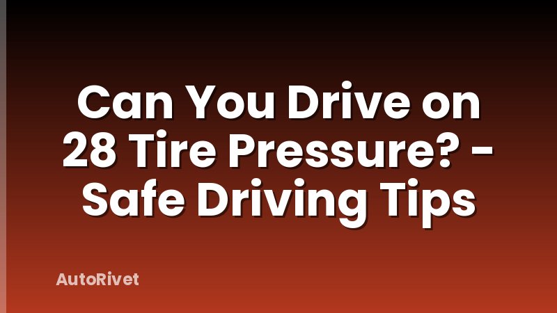 Can You Drive on 28 Tire Pressure? - Safe Driving Tips