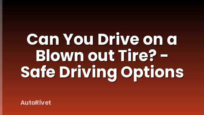 Can You Drive on a Blown out Tire? - Safe Driving Options