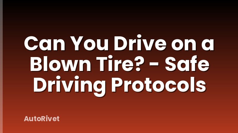 Can You Drive on a Blown Tire? - Safe Driving Protocols