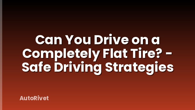 Can You Drive on a Completely Flat Tire? - Safe Driving Strategies