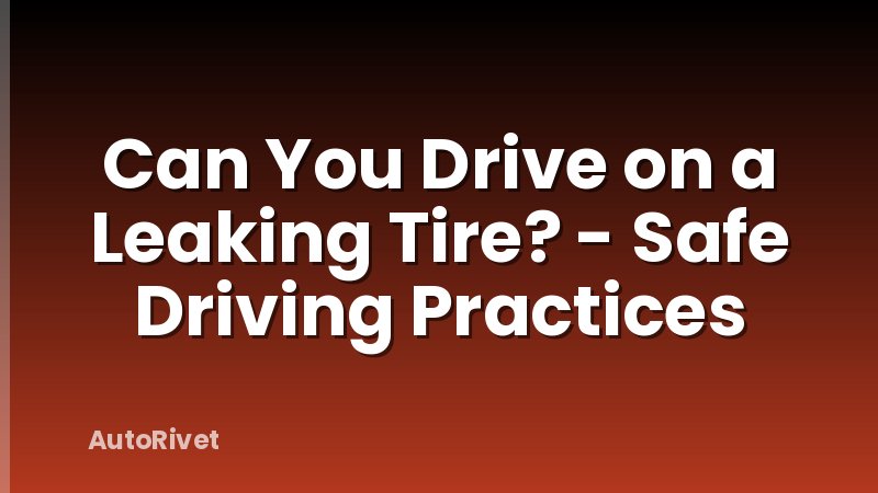 Can You Drive on a Leaking Tire? - Safe Driving Practices