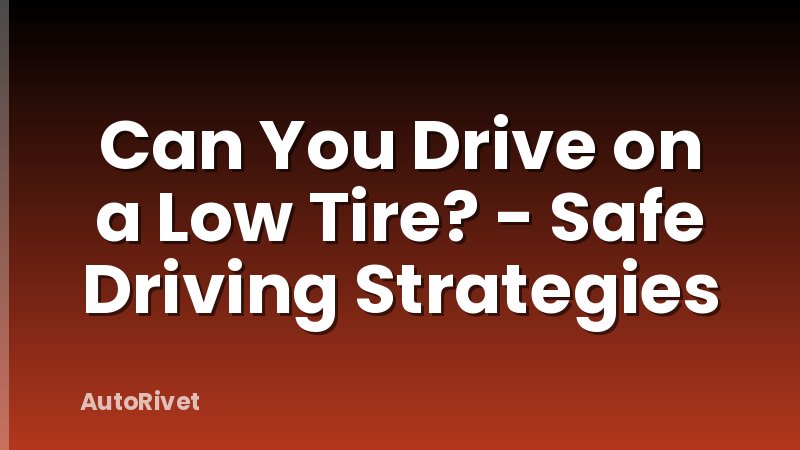 Can You Drive on a Low Tire? - Safe Driving Strategies