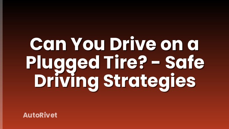 Can You Drive on a Plugged Tire? - Safe Driving Strategies