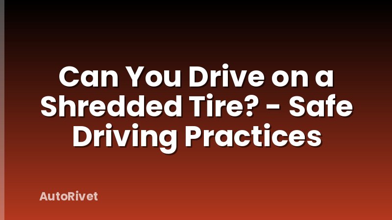 Can You Drive on a Shredded Tire? - Safe Driving Practices