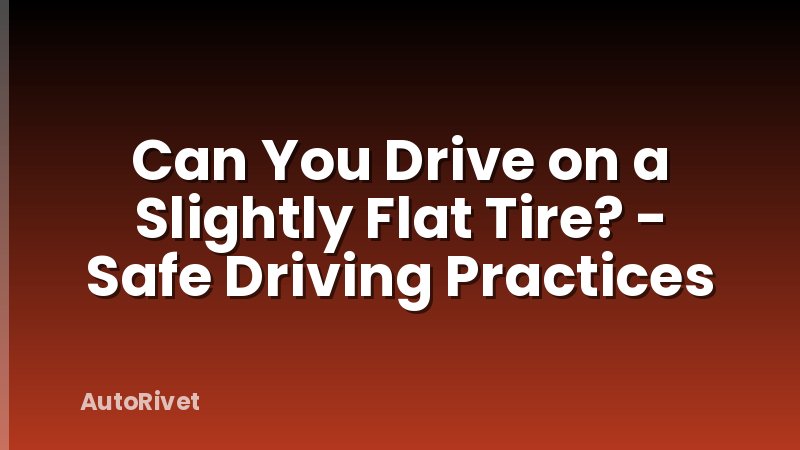 Can You Drive on a Slightly Flat Tire? - Safe Driving Practices