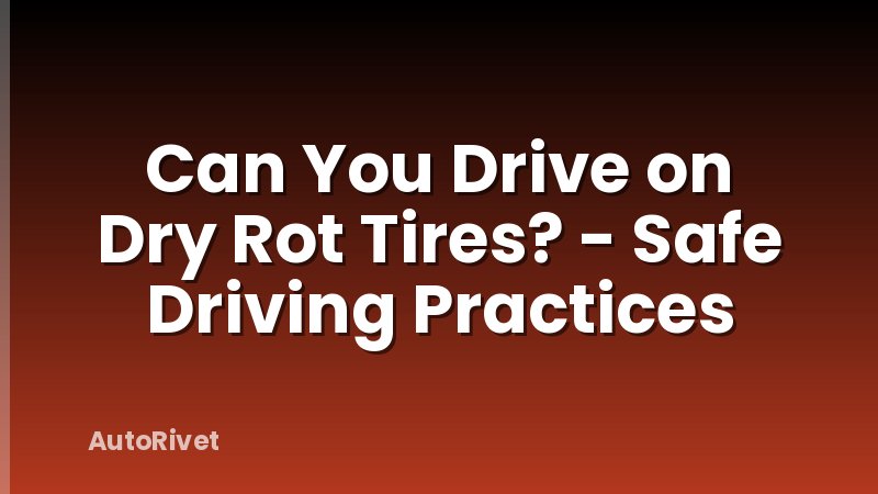 Can You Drive on Dry Rot Tires? - Safe Driving Practices
