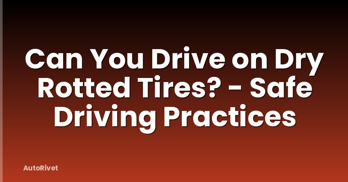 Can You Drive on Dry Rotted Tires? - Safe Driving Practices