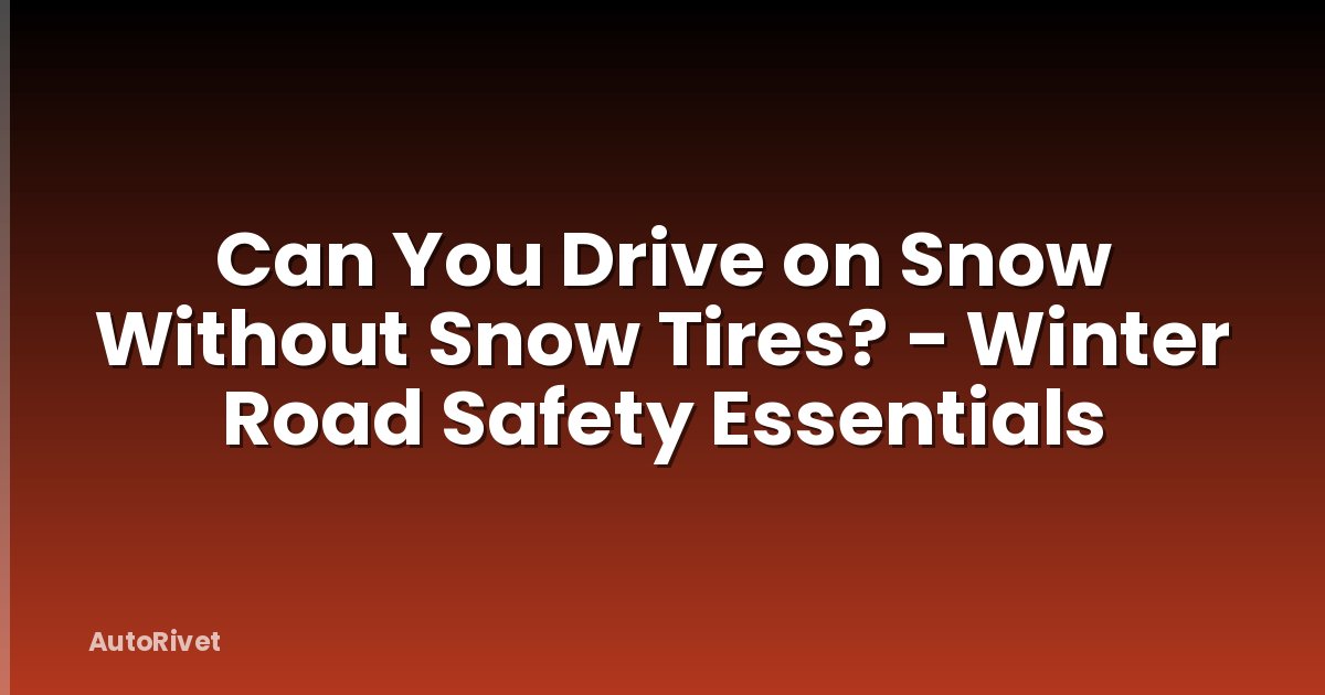Can You Drive on Snow Without Snow Tires? - Winter Road Safety Essentials