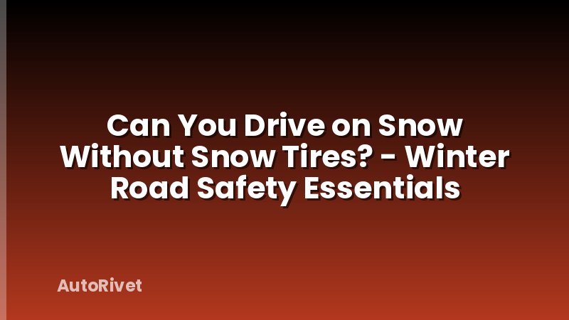 Can You Drive on Snow Without Snow Tires? - Winter Road Safety Essentials