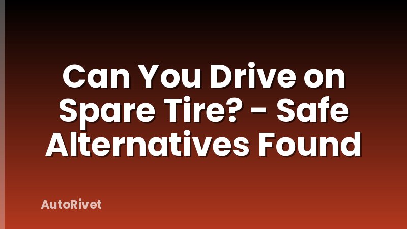 Can You Drive on Spare Tire? - Safe Alternatives Found