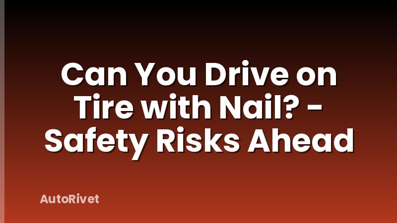 Can You Drive on Tire with Nail? - Safety Risks Ahead