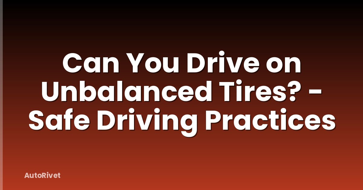 Can You Drive on Unbalanced Tires? - Safe Driving Practices