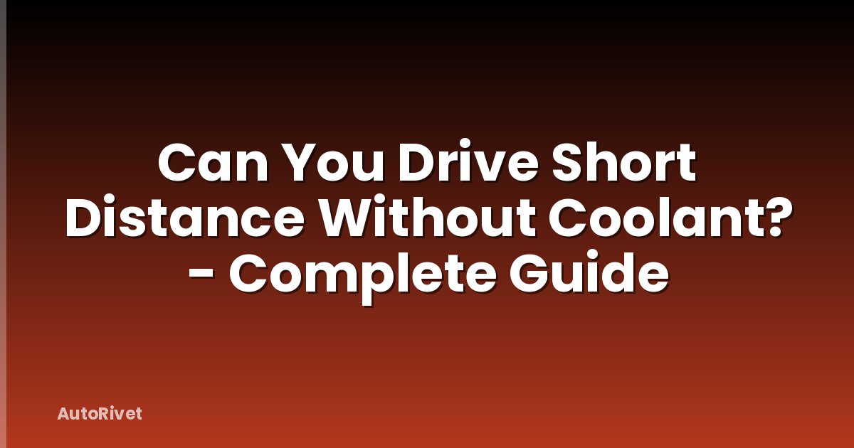 Can You Drive Short Distance Without Coolant? - Complete Guide