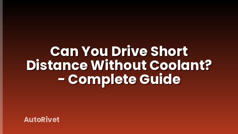 Can You Drive Short Distance Without Coolant? - Complete Guide