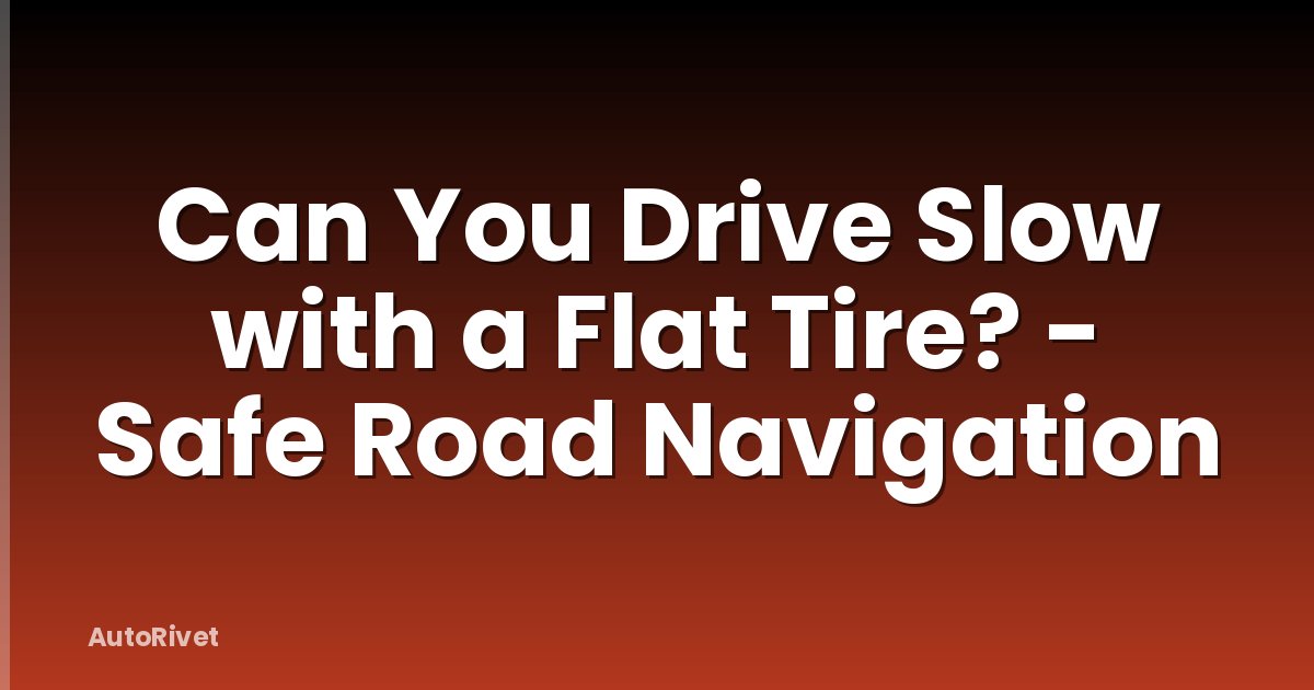 Can You Drive Slow with a Flat Tire? - Safe Road Navigation