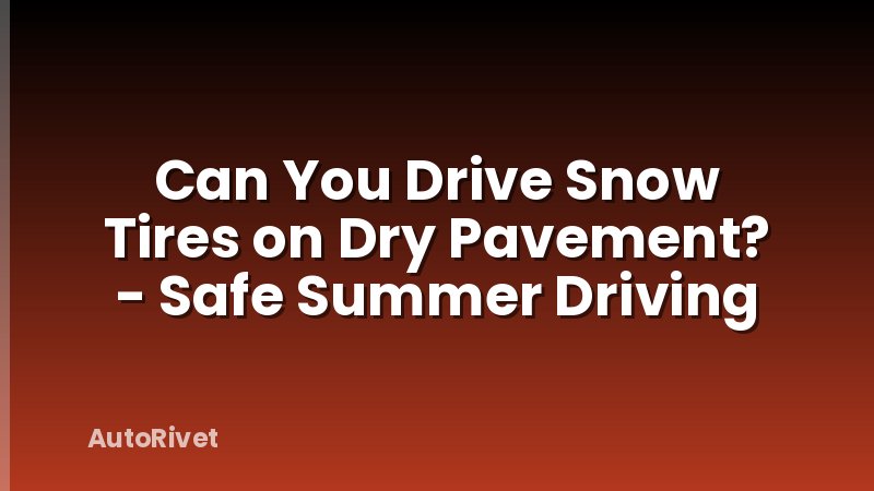 Can You Drive Snow Tires on Dry Pavement? - Safe Summer Driving