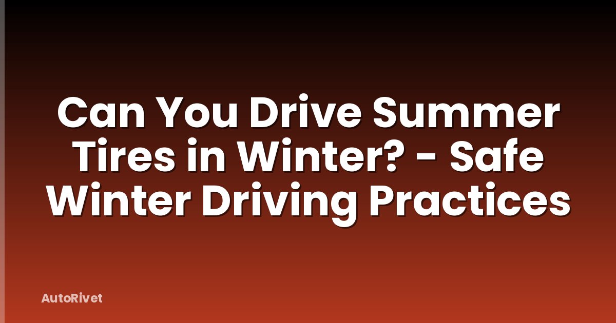 Can You Drive Summer Tires in Winter? - Safe Winter Driving Practices