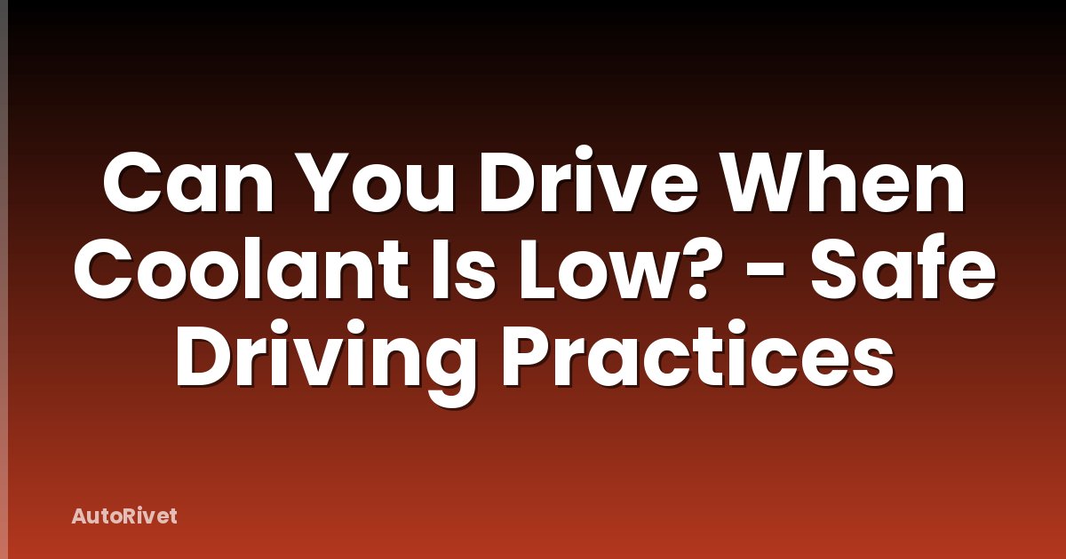 Can You Drive When Coolant Is Low? - Safe Driving Practices