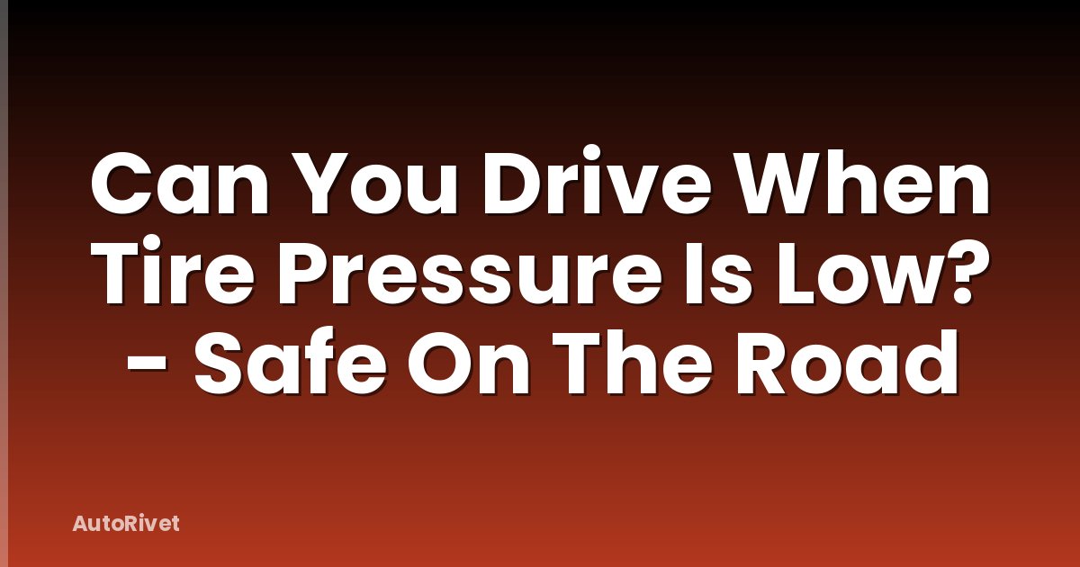Can You Drive When Tire Pressure Is Low? - Safe On The Road