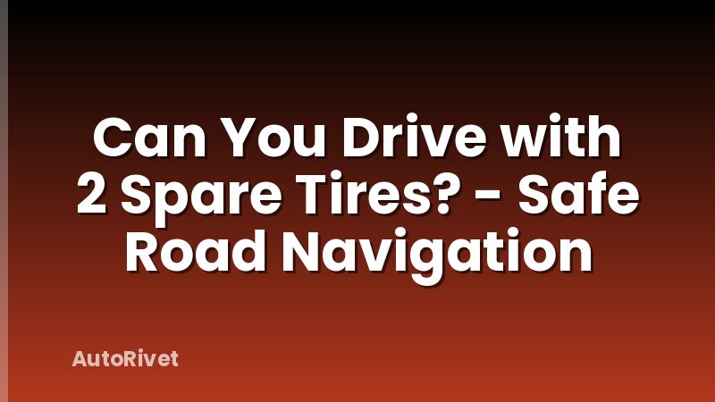 Can You Drive with 2 Spare Tires? - Safe Road Navigation