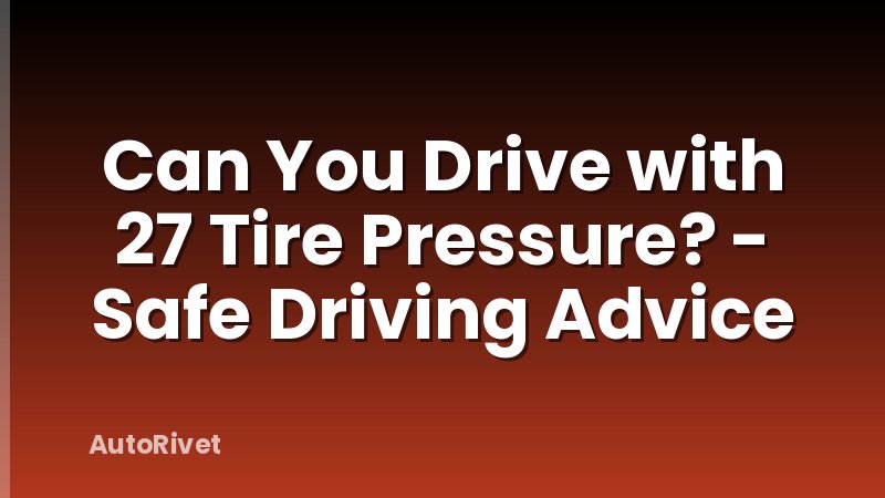 Can You Drive with 27 Tire Pressure? - Safe Driving Advice