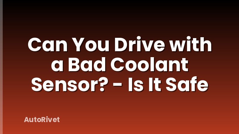 Can You Drive with a Bad Coolant Sensor? - Is It Safe