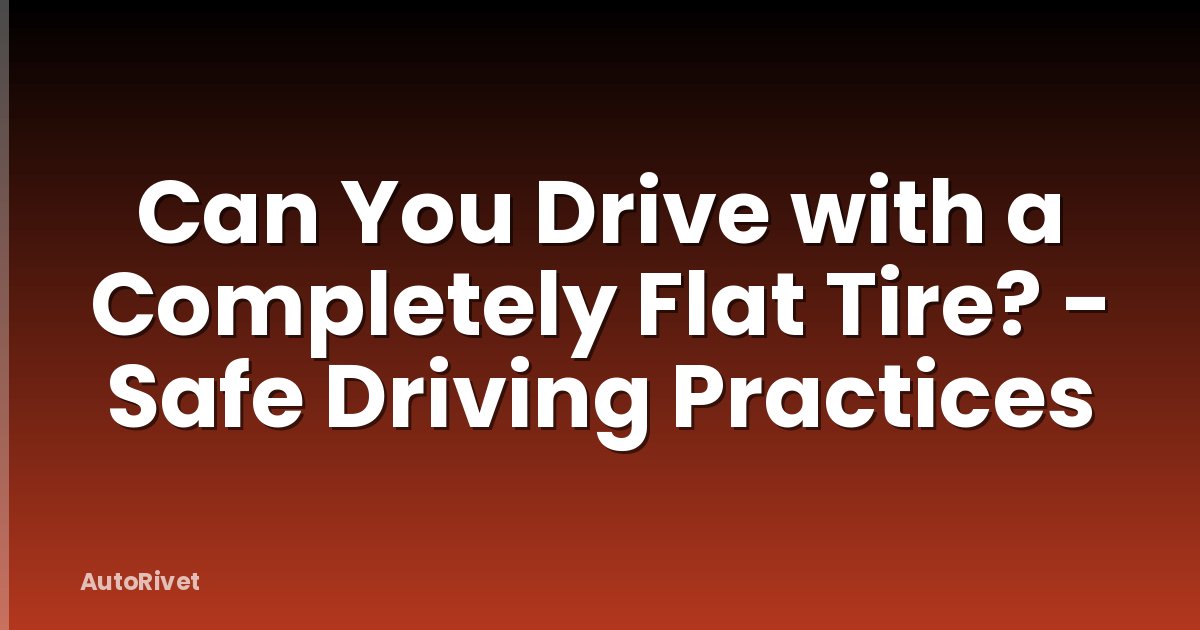Can You Drive with a Completely Flat Tire? - Safe Driving Practices