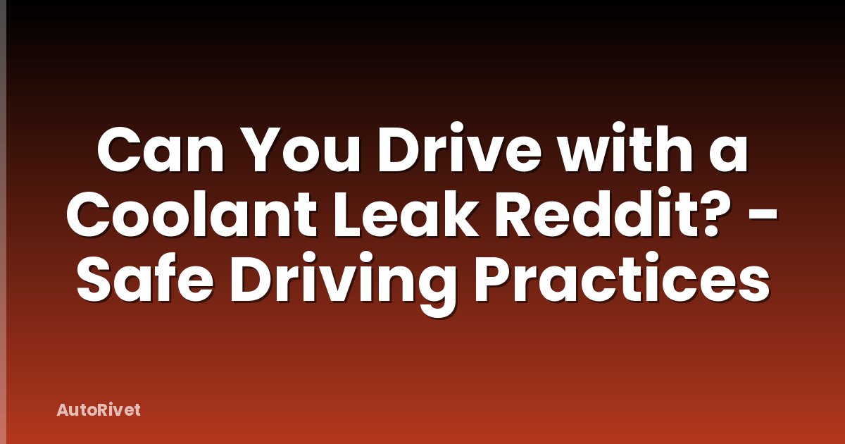 Can You Drive with a Coolant Leak Reddit? - Safe Driving Practices