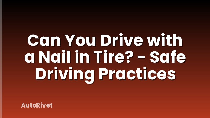 Can You Drive with a Nail in Tire? - Safe Driving Practices