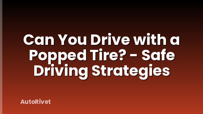 Can You Drive with a Popped Tire? - Safe Driving Strategies