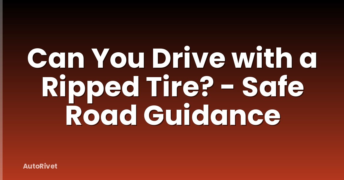Can You Drive with a Ripped Tire? - Safe Road Guidance