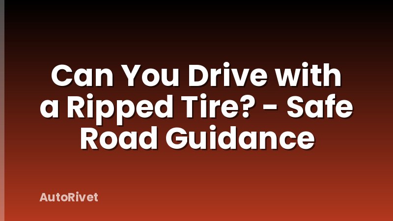Can You Drive with a Ripped Tire? - Safe Road Guidance