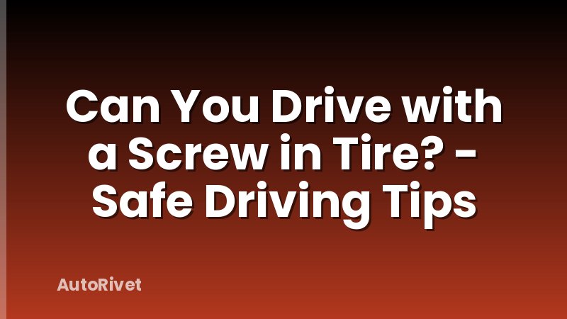 Can You Drive with a Screw in Tire? - Safe Driving Tips