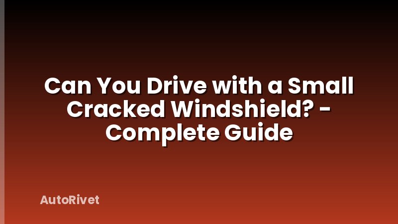 Can You Drive with a Small Cracked Windshield? - Complete Guide