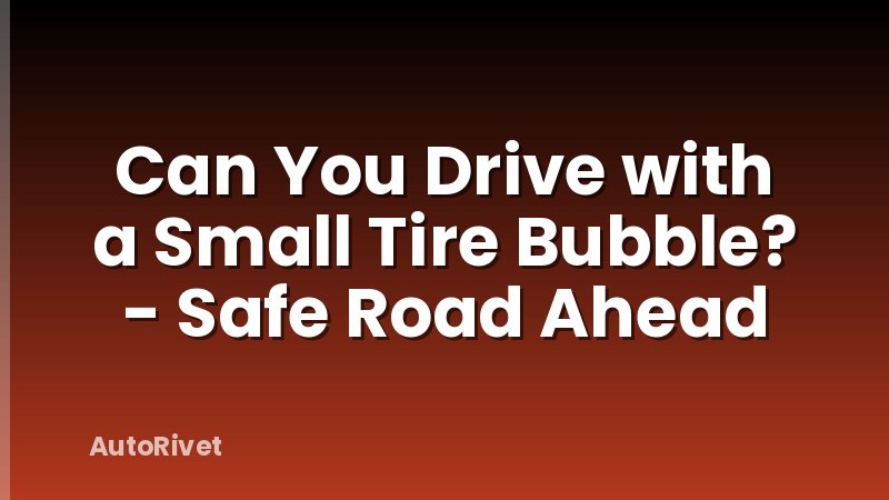 Can You Drive with a Small Tire Bubble? - Safe Road Ahead