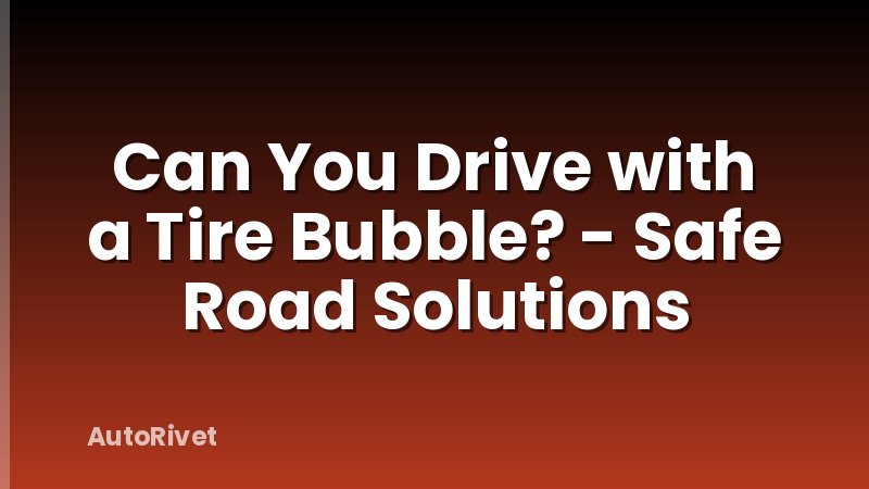 Can You Drive with a Tire Bubble? - Safe Road Solutions