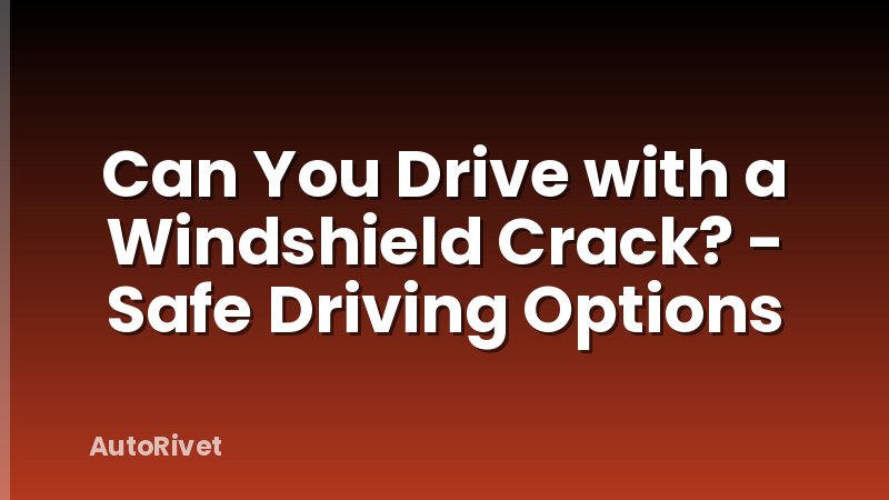 Can You Drive with a Windshield Crack? - Safe Driving Options