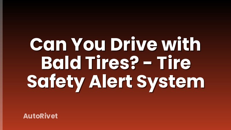 Can You Drive with Bald Tires? - Tire Safety Alert System