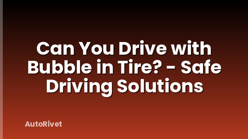 Can You Drive with Bubble in Tire? - Safe Driving Solutions