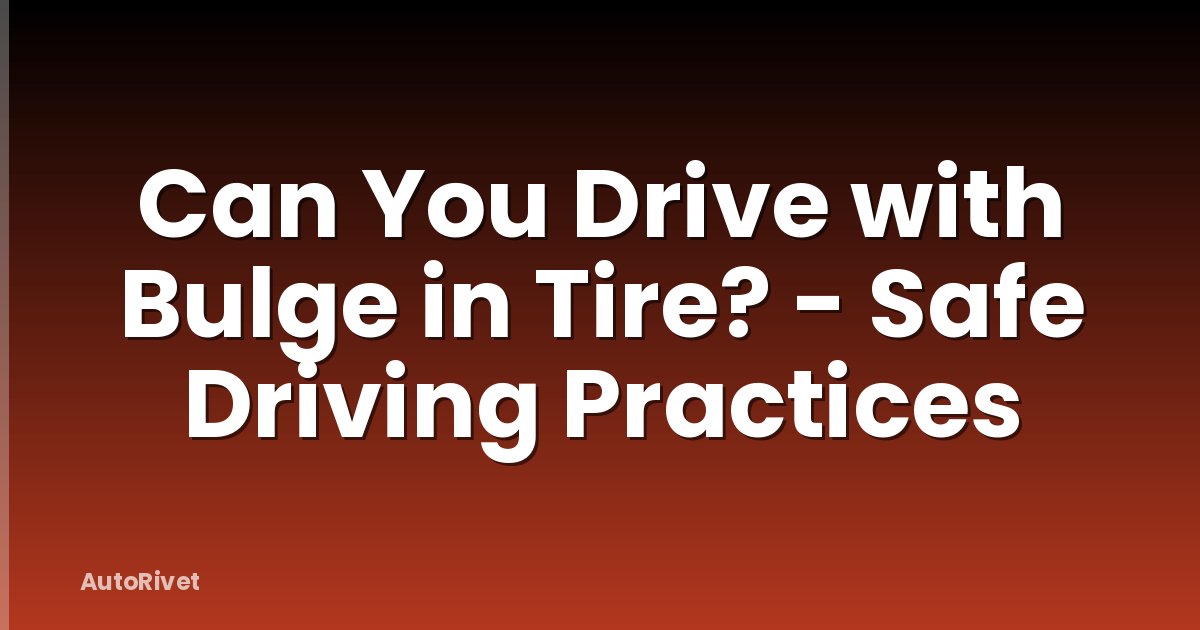 Can You Drive with Bulge in Tire? - Safe Driving Practices