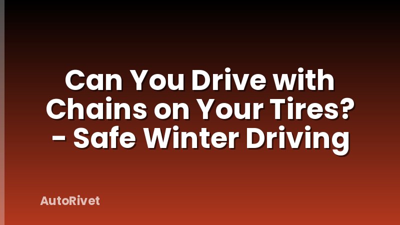 Can You Drive with Chains on Your Tires? - Safe Winter Driving