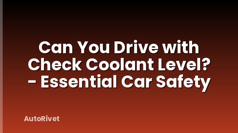 Can You Drive with Check Coolant Level? - Essential Car Safety