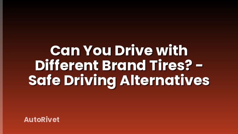 Can You Drive with Different Brand Tires? - Safe Driving Alternatives