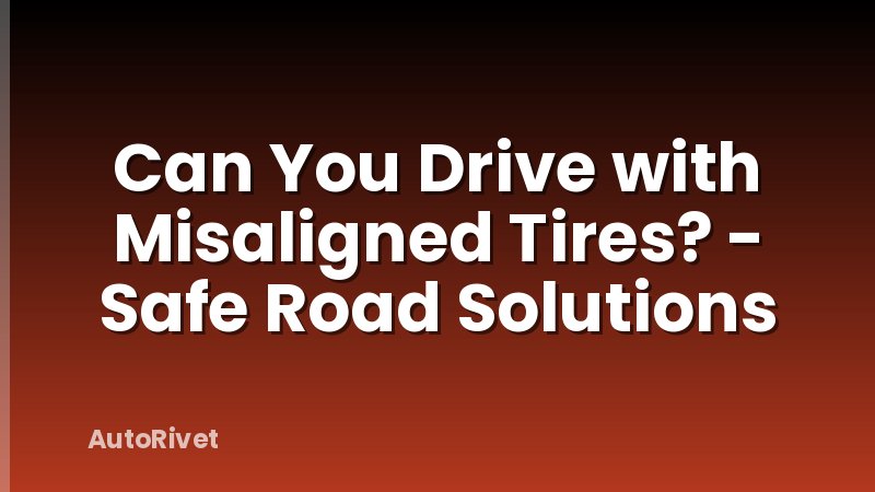 Can You Drive with Misaligned Tires? - Safe Road Solutions