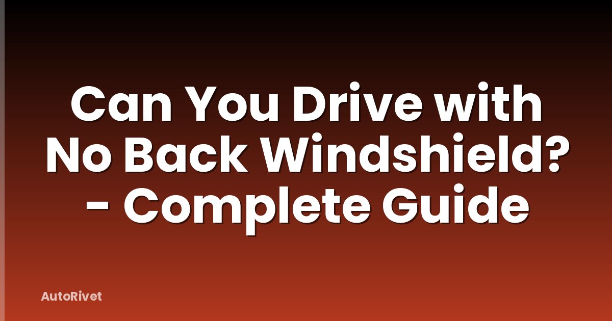 Can You Drive with No Back Windshield? - Complete Guide