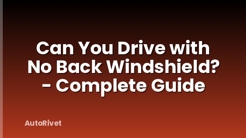 Can You Drive with No Back Windshield? - Complete Guide